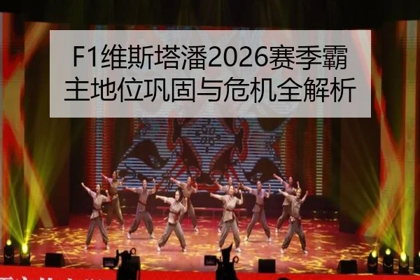 F1维斯塔潘2026赛季霸主地位巩固与危机全解析